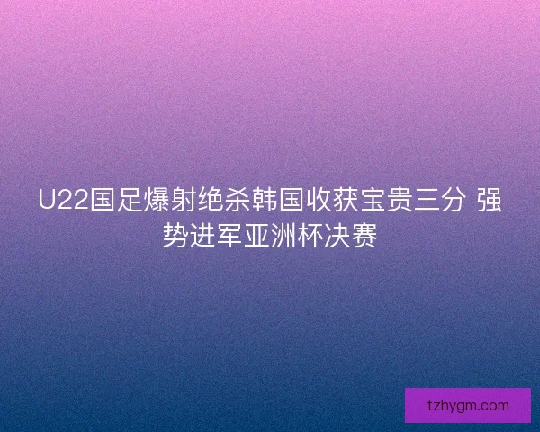 U22国足爆射绝杀韩国收获宝贵三分 强势进军亚洲杯决赛
