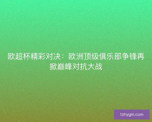 欧超杯精彩对决：欧洲顶级俱乐部争锋再掀巅峰对抗大战