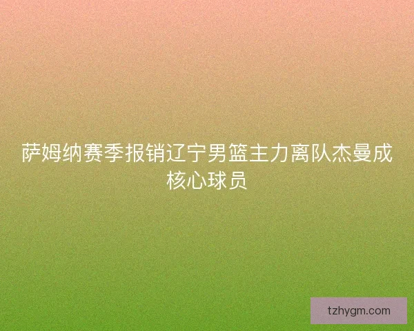 萨姆纳赛季报销辽宁男篮主力离队杰曼成核心球员
