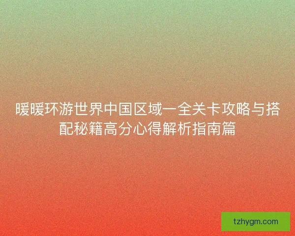暖暖环游世界中国区域一全关卡攻略与搭配秘籍高分心得解析指南篇