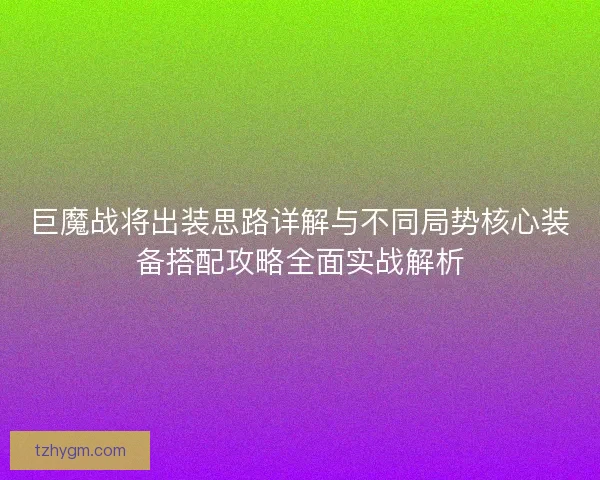 巨魔战将出装思路详解与不同局势核心装备搭配攻略全面实战解析